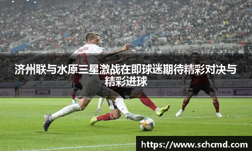 济州联与水原三星激战在即球迷期待精彩对决与精彩进球