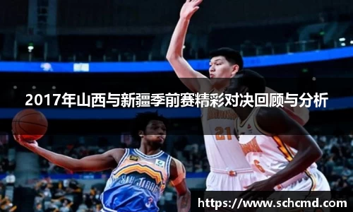 2017年山西与新疆季前赛精彩对决回顾与分析