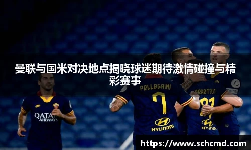 曼联与国米对决地点揭晓球迷期待激情碰撞与精彩赛事