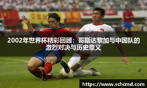 2002年世界杯精彩回顾：哥斯达黎加与中国队的激烈对决与历史意义