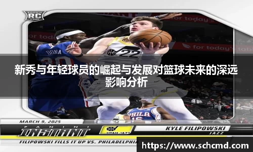 新秀与年轻球员的崛起与发展对篮球未来的深远影响分析